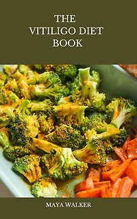 THE VITILIGO DIET BOOK: Comprehensive Dietary Approach To Manage Vitiligo, Including Healthy Recipes
