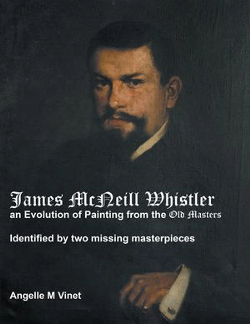 James McNeill Whistler an Evolution of Painting from the Old Masters: Identified By Two Missing Masterpieces
