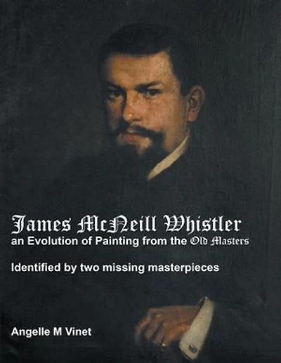 James McNeill Whistler an Evolution of Painting from the Old Masters: Identified By Two Missing Masterpieces