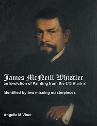 James McNeill Whistler an Evolution of Painting from the Old Masters: Identified By Two Missing Masterpieces