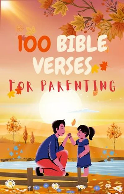 100 Bible Verses for Parenting: 100 Bible Verses for Parents