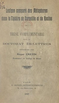 Lexique comparé des métaphores dans le théâtre de Corneille et de Racine: Thèse complémentaire pour le Doctorat ès lettres