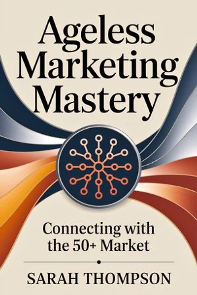 Ageless Marketing Mastery: Connecting with the 50+ Market