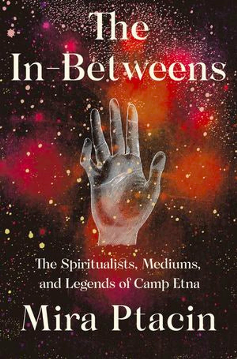 The In-Betweens: Spiritualists, Mediums, and Legends of Camp Etna