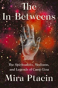 The In-Betweens: Spiritualists, Mediums, and Legends of Camp Etna
