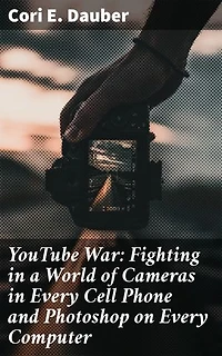 YouTube War: Fighting in a World of Cameras in Every Cell Phone and Photoshop on Every Computer: Enriched edition. Navigating Modern Warfare in the Digital Age