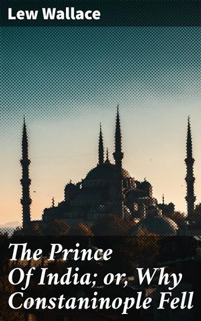 The Prince Of India; or, Why Constaninople Fell: Enriched edition. Intrigue, Betrayal, and Power in a Byzantine Journey