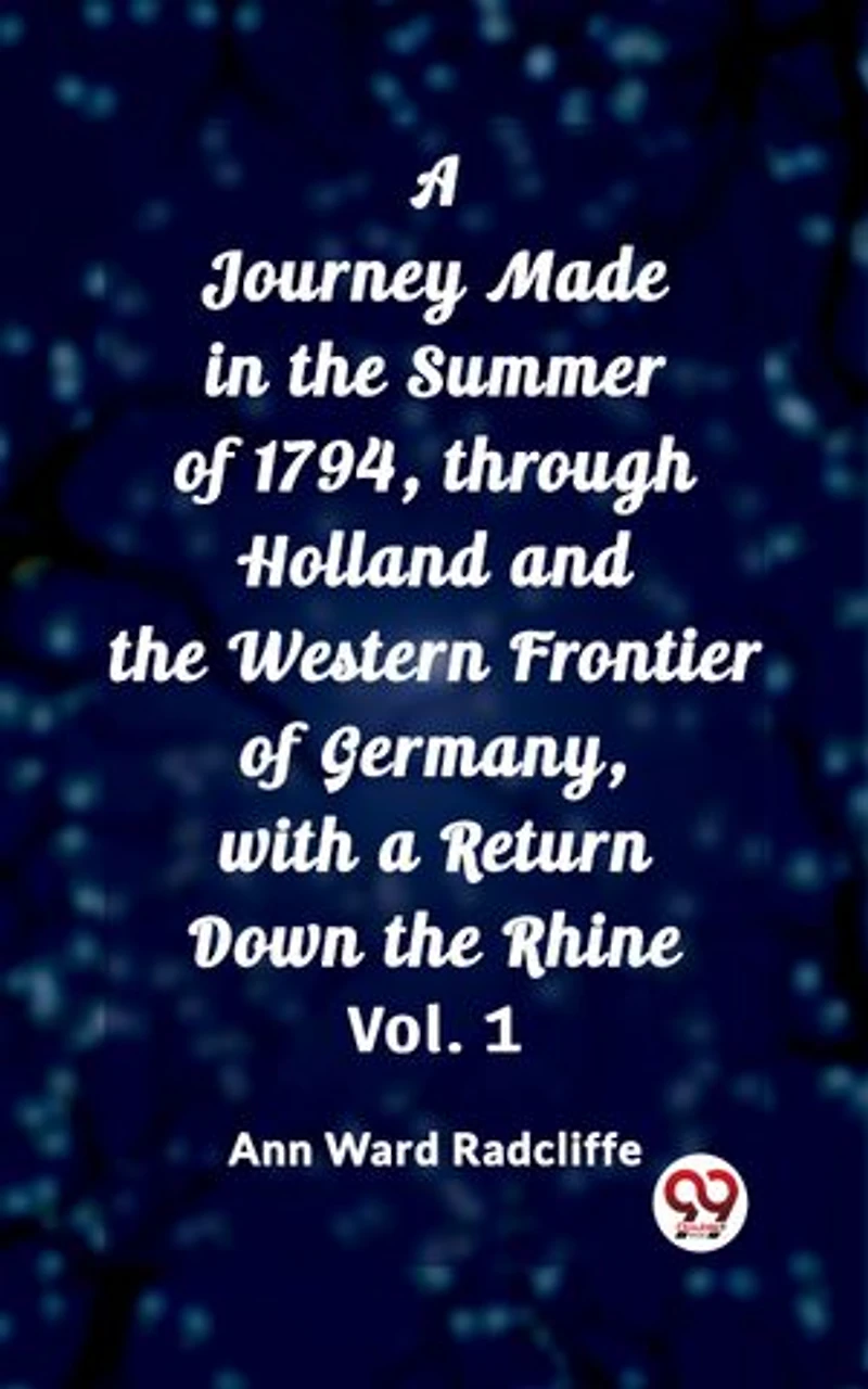 A Journey Made in the Summer of 1794, through Holland and the Western Frontier of Germany, with a Return Down the Rhine Vol. 1
