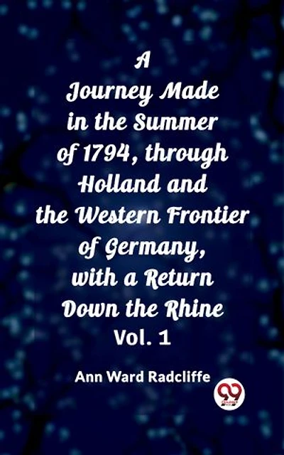 A Journey Made in the Summer of 1794, through Holland and the Western Frontier of Germany, with a Return Down the Rhine Vol. 1