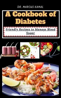 A COOKBOOK OF DIABETES: Friendly Recipes to Manage Blood Sugar