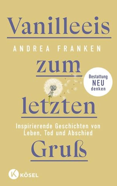 Vanilleeis zum letzten Gruß: Inspirierende Geschichten von Leben, Tod und Abschied - Bestattung neu denken