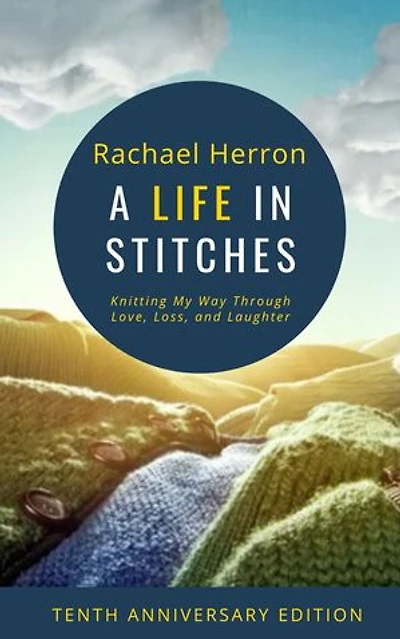 A Life in Stitches: Knitting My Way Through Love, Loss, and Laughter - Tenth Anniversary Edition