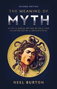 The Meaning of Myth: With 12 Greek Myths Retold and Interpreted by a Psychiatrist: Ancient Wisdom, #1