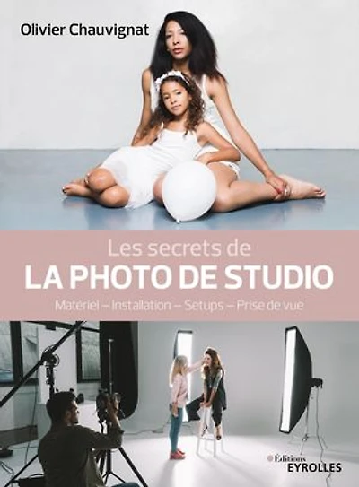 Les secrets de la photo studio: matériel, installation, setups, prise vue