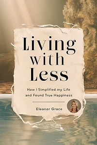 LIVING WITH LESS:: How I Simplified My Life and Found True Happiness.