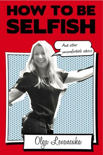 How to be Selfish (And other uncomfortable advice)