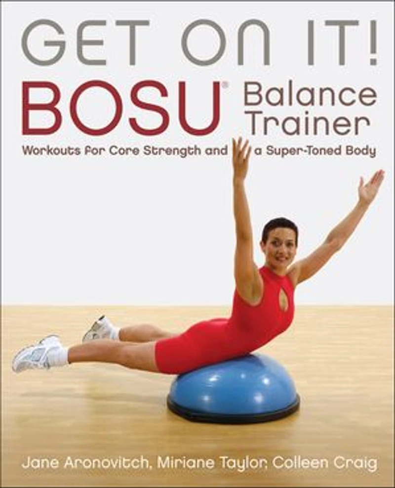 Get On It!: Bosu® Balance Trainer Workouts For Core Strength And A Super Toned Body