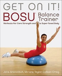 Get On It!: Bosu® Balance Trainer Workouts For Core Strength And A Super Toned Body