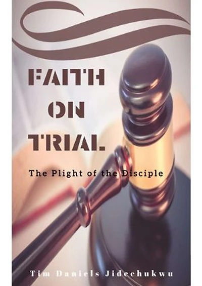 FAITH ON TRIAL: The Plight Of The Disciple
