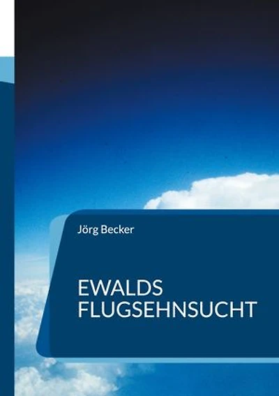 Ewalds Flugsehnsucht: Ein Abenteuerroman der mehr als 100 Jahre dauerte