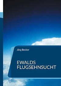 Ewalds Flugsehnsucht: Ein Abenteuerroman der mehr als 100 Jahre dauerte