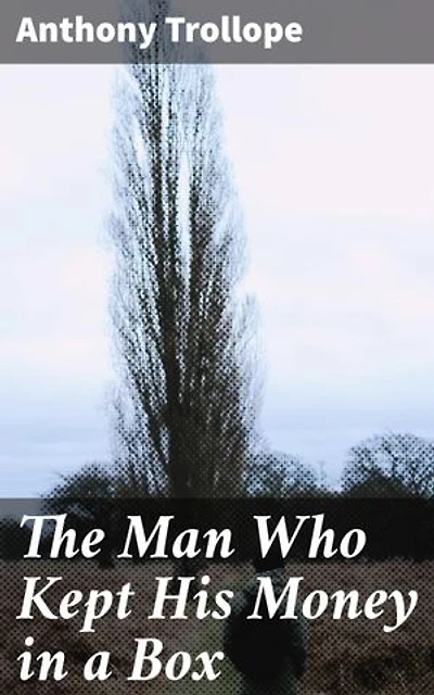 The Man Who Kept His Money in a Box: Enriched edition. Exploring Greed, Betrayal, and Victorian Society Through Intricate Characters and Moral Dilemmas