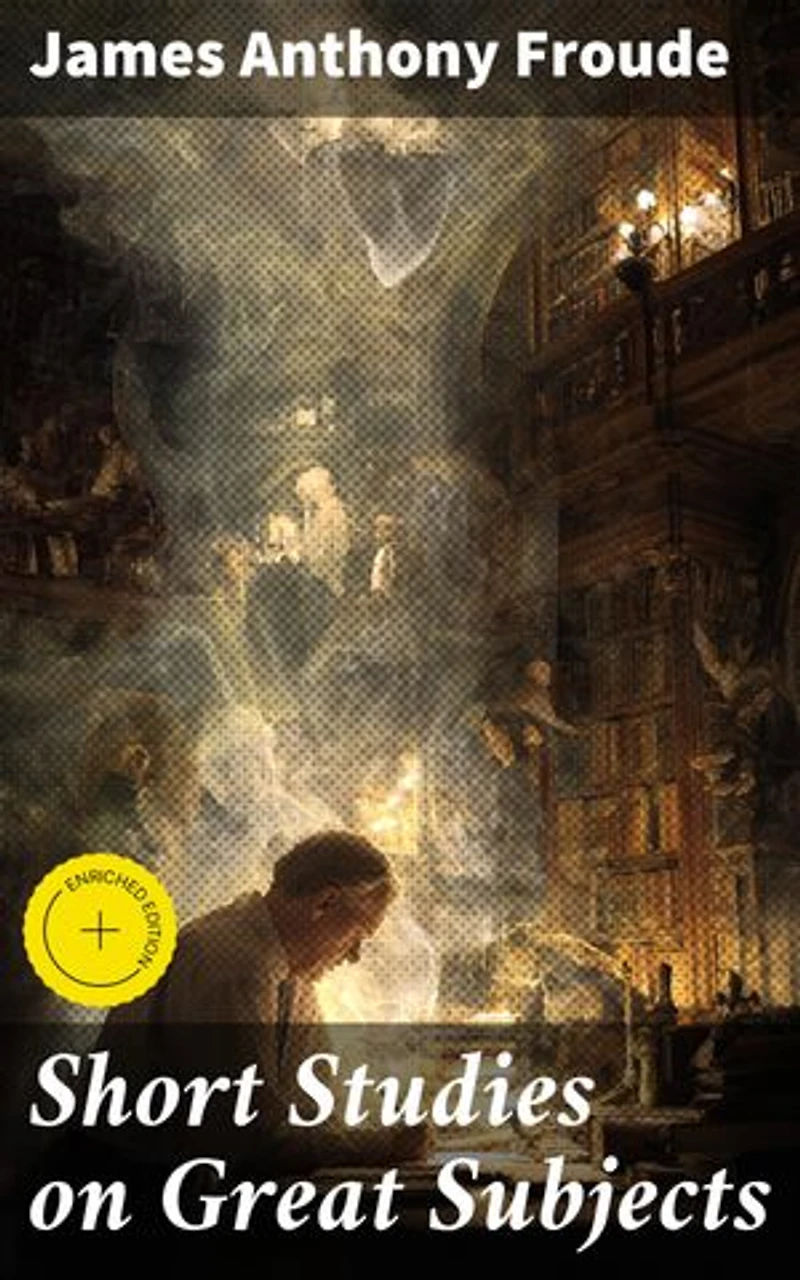Short Studies on Great Subjects: Enriched edition. Insightful Essays on Historical and Contemporary Issues