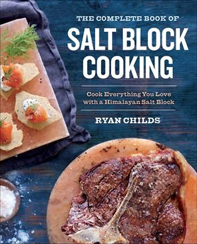 The Complete Book of Salt Block Cooking: Cook Everything You Love with a Himalayan
