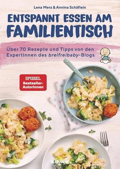 Entspannt essen am Familientisch: Einmal kochen, alle satt und glücklich - Das Kochbuch für Familien mit Kleinkind(ern) ab 1 Jahr - Über 70 Rezepte und Tipps von den Breifreibaby-Expertinnen