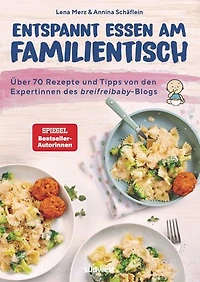 Entspannt essen am Familientisch: Einmal kochen, alle satt und glücklich - Das Kochbuch für Familien mit Kleinkind(ern) ab 1 Jahr - Über 70 Rezepte und Tipps von den Breifreibaby-Expertinnen