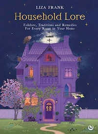 Household Lore: Folklore, Traditions and Remedies For Every Room Your Home