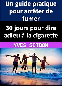 30 jours pour dire adieu à la cigarette : Un guide pratique pour arrêter de fumer: Transformez votre vie en arrêtant de fumer en 30 jours - des astuces et des stratégies éprouvées pour devenir un non-fumeur heureux et en bonne santé pour la vie
