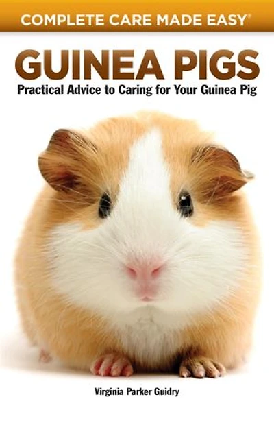 Guinea Pigs: Complete Care Made Easy-Practical Advice To Caring For your Pig