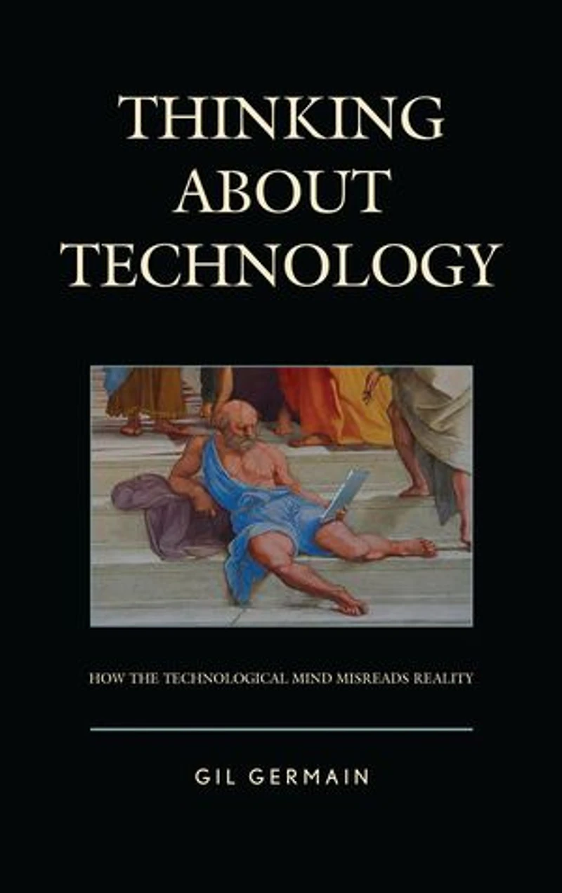 Thinking about Technology: How the Technological Mind Misreads Reality