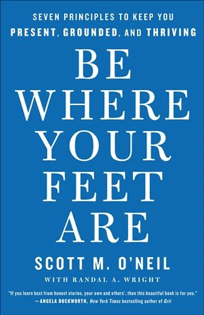 Be Where Your Feet Are: Seven Principles to Keep You Present, Grounded, and Thriving