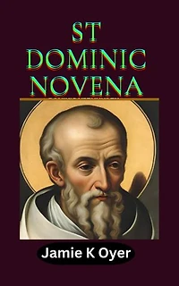 ST DOMINIC NOVENA: A Deeply Moving Nine-Day Spiritual Journey to Receive Divine Light, Embrace Sacred Truths, and Follow the Holy Path of the Founder of the Holy Rosary.