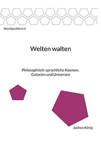 Welten walten: Philosophisch-sprachliche Kosmen, Galaxien und Universen