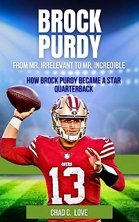 Brock Purdy : From Mr. Irrelevant To Mr. Incredible: How Brock Purdy Became A Star Quarterback