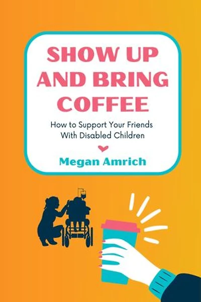 Show Up and Bring Coffee: How to Support Your Friends With Disabled Children