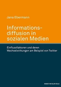 Informationsdiffusion in sozialen Medien: Einflussfaktoren und deren Wechselwirkungen am Beispiel von Twitter