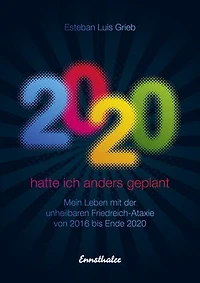 2020 hatte ich anders geplant: Mein Leben mit der unheilbaren Friedreich-Ataxie von 2016 bis Ende 2020