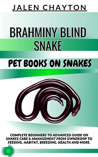 BRAHMINY BLIND SNAKE PET BOOKS ON SNAKES: Complete Beginners To Advanced Guide On Snakes Care & Management From Ownership To Feeding, Habitat, Breeding, Health And more.