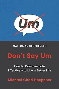 Don't Say Um: How to Communicate Effectively Live a Better Life