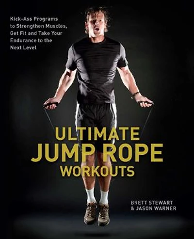 Ultimate Jump Rope Workouts: Kick-Ass Programs to Strengthen Muscles, Get Fit, and Take Your Endurance the Next Level