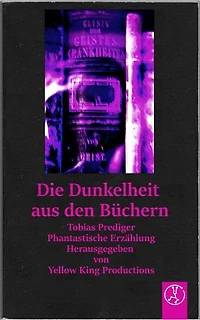 Die Dunkelheit aus den Büchern: Phantastische Erzählung - Herausgegeben von Yellow King Productions