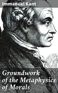 Groundwork of the Metaphysics of Morals: Enriched edition. Exploring the Moral Foundations: Kantian Ethics and the Categorical Imperative