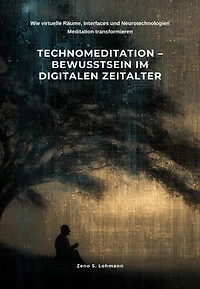 Technomeditation – Bewusstsein im digitalen Zeitalter: Wie virtuelle Räume, Interfaces und Neurotechnologien Meditation transformieren