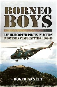 Borneo Boys: RAF Helicopter Pilots in Action: Indonesia Confrontation, 1962–66