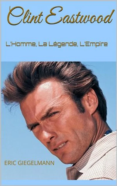 Clint Eastwood: L’Homme, La Légende, L’Empire