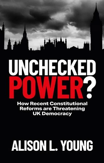 Unchecked Power?: How Recent Constitutional Reforms are threatening UK Democracy
